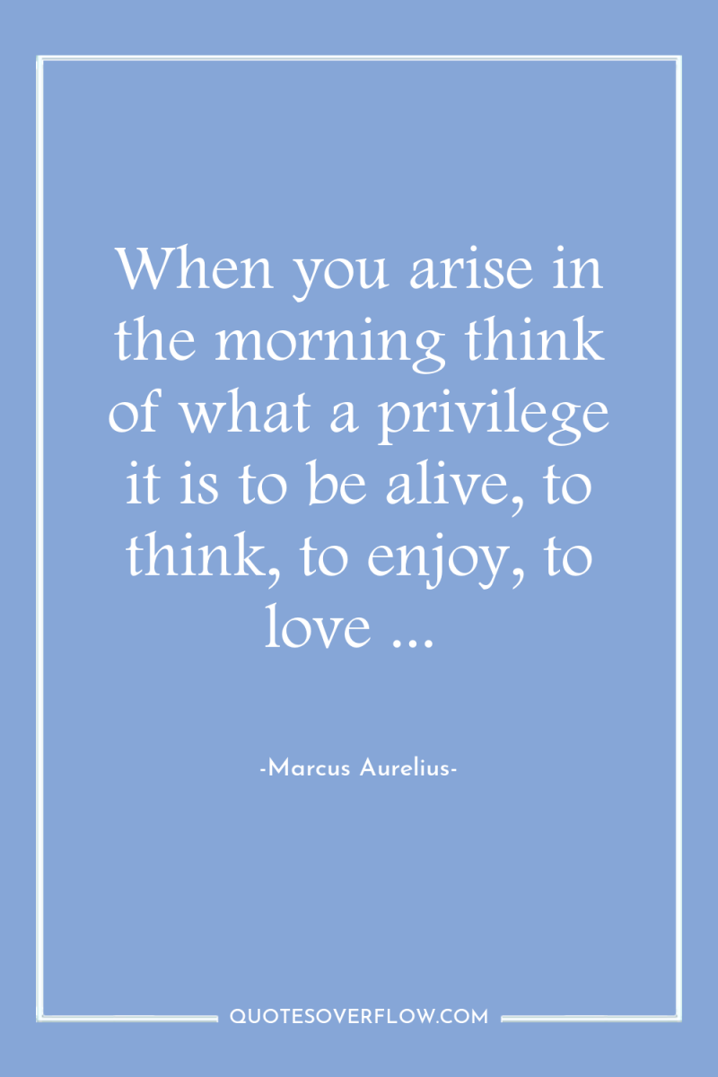 When you arise in the morning think of what a...