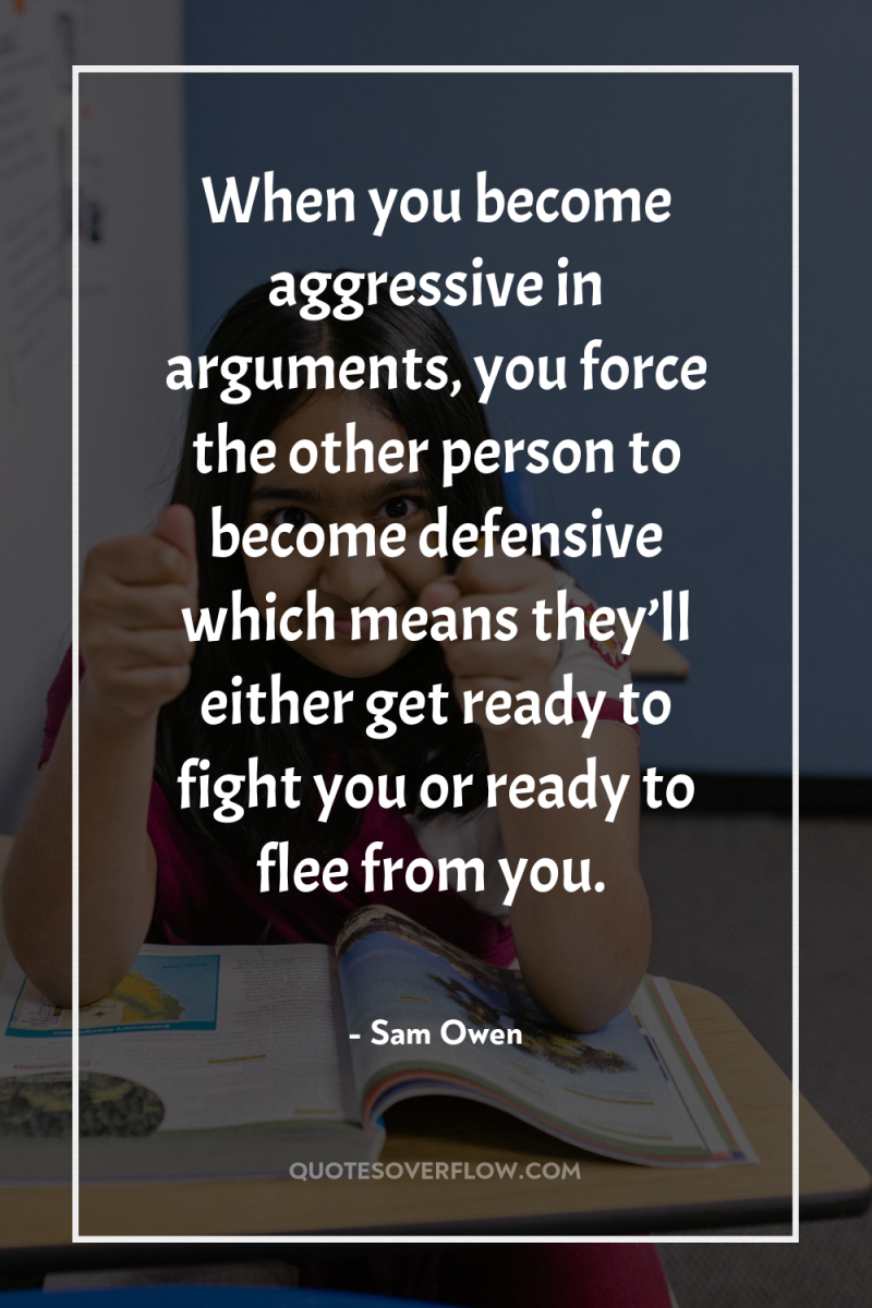 When you become aggressive in arguments, you force the other...