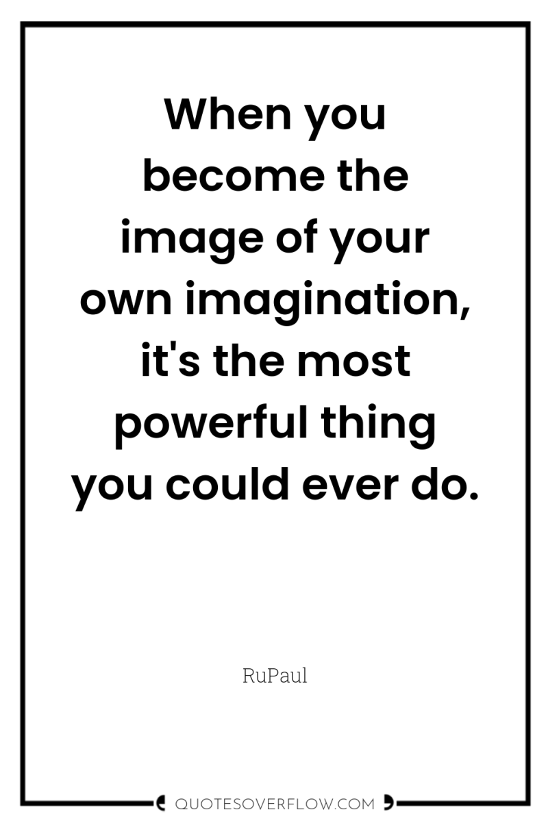 When you become the image of your own imagination, it's...