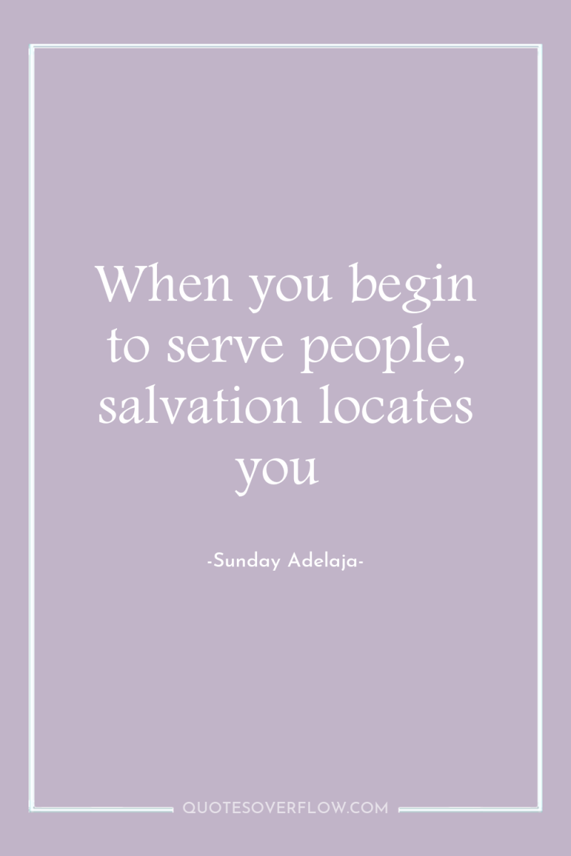 When you begin to serve people, salvation locates you 