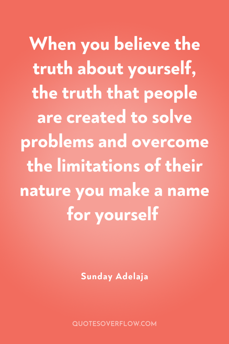 When you believe the truth about yourself, the truth that...