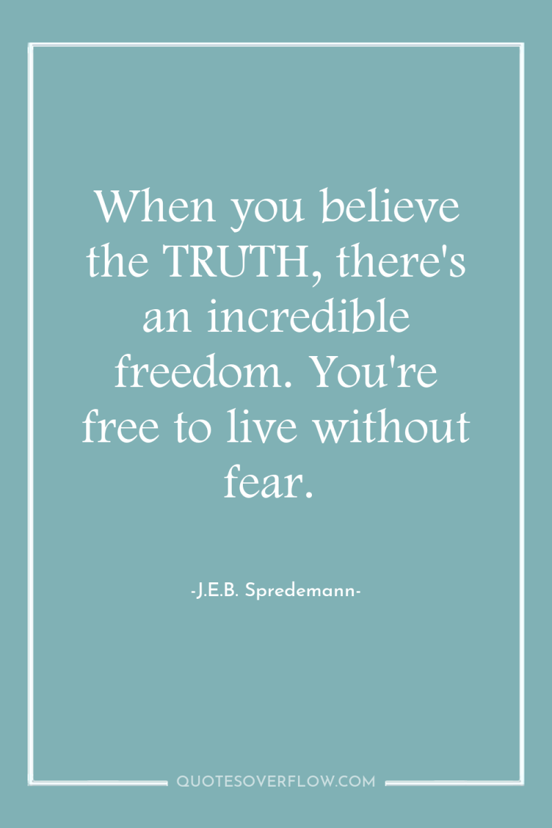 When you believe the TRUTH, there's an incredible freedom. You're...