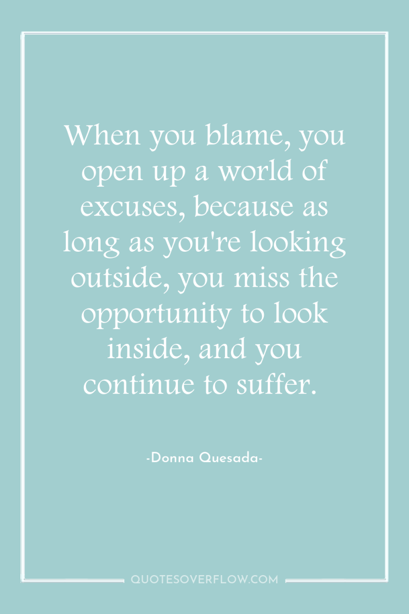 When you blame, you open up a world of excuses,...