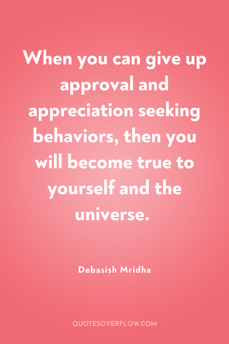 When you can give up approval and appreciation seeking behaviors,...
