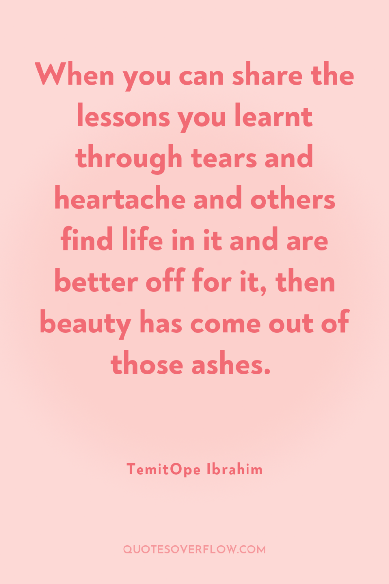 When you can share the lessons you learnt through tears...