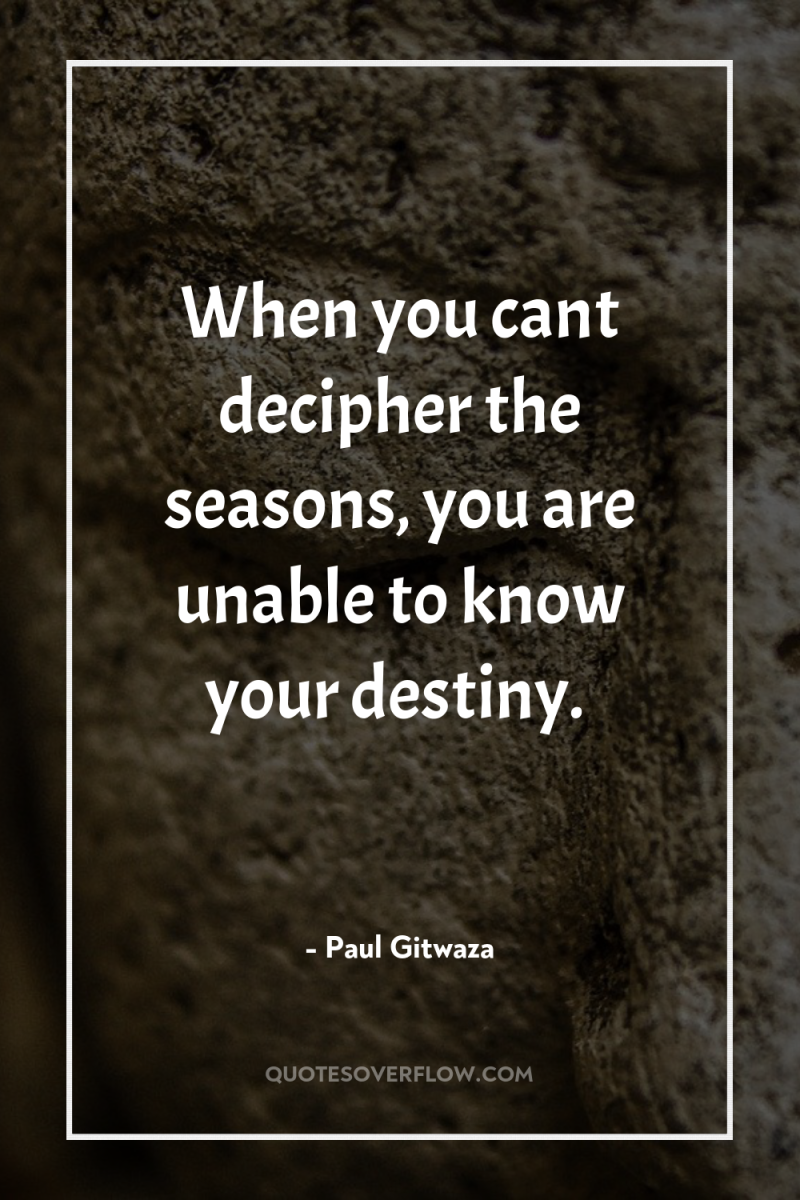 When you cant decipher the seasons, you are unable to...