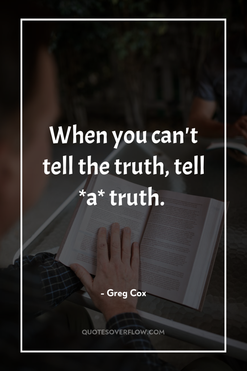 When you can't tell the truth, tell *a* truth. 