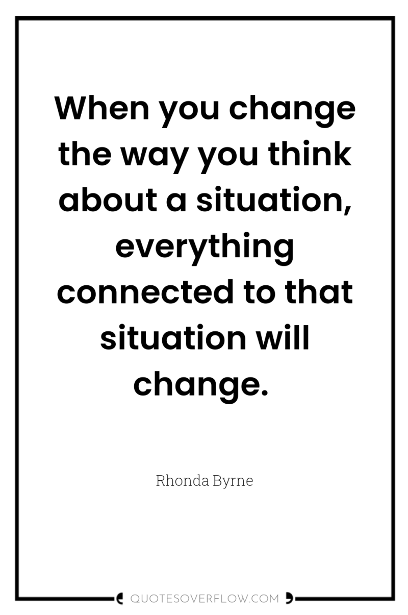 When you change the way you think about a situation,...