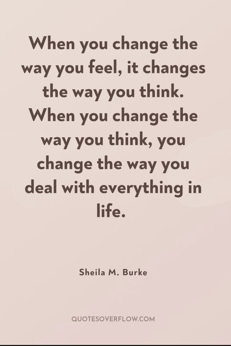 When you change the way you feel, it changes the...