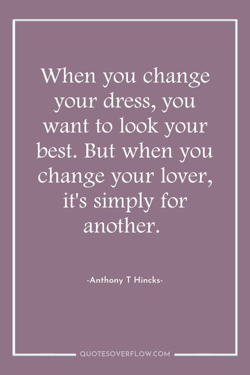 When you change your dress, you want to look your...