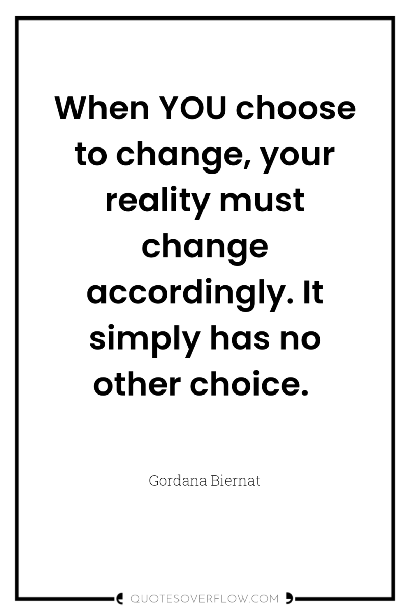 When YOU choose to change, your reality must change accordingly....