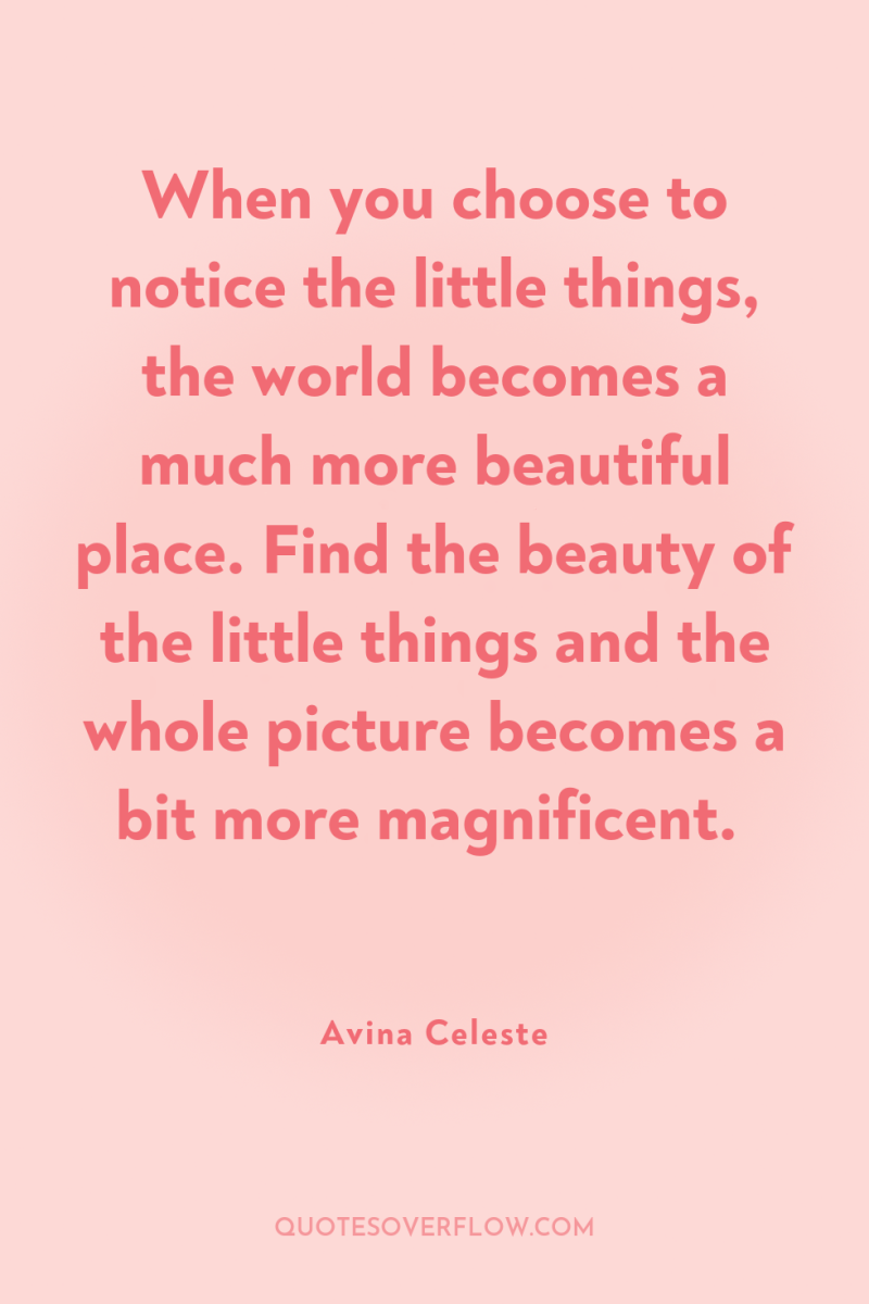 When you choose to notice the little things, the world...
