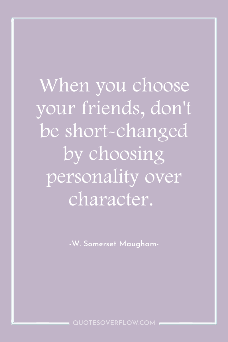 When you choose your friends, don't be short-changed by choosing...
