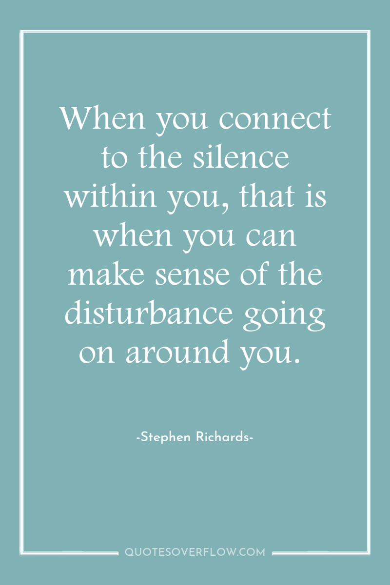 When you connect to the silence within you, that is...
