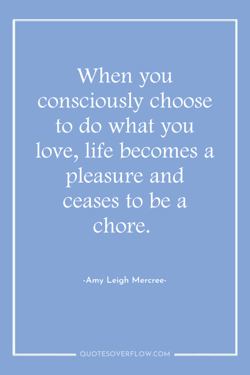 When you consciously choose to do what you love, life...