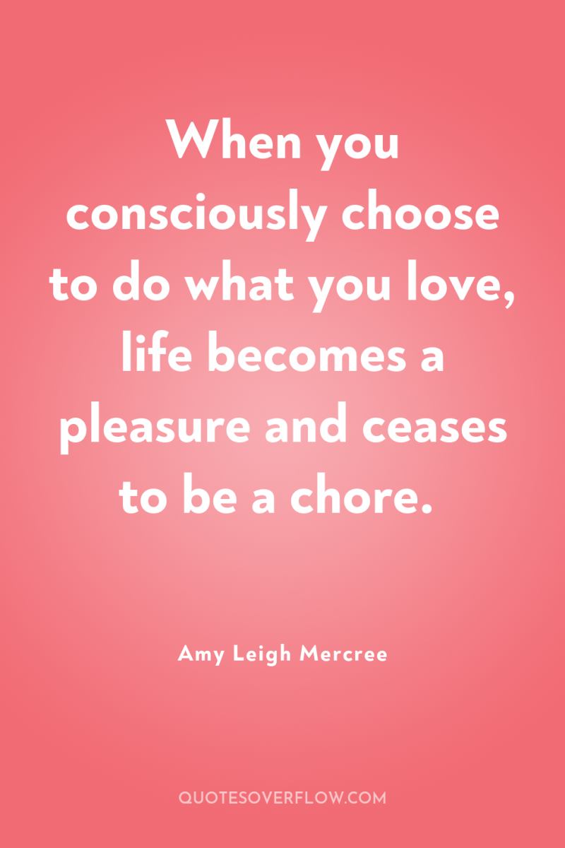 When you consciously choose to do what you love, life...