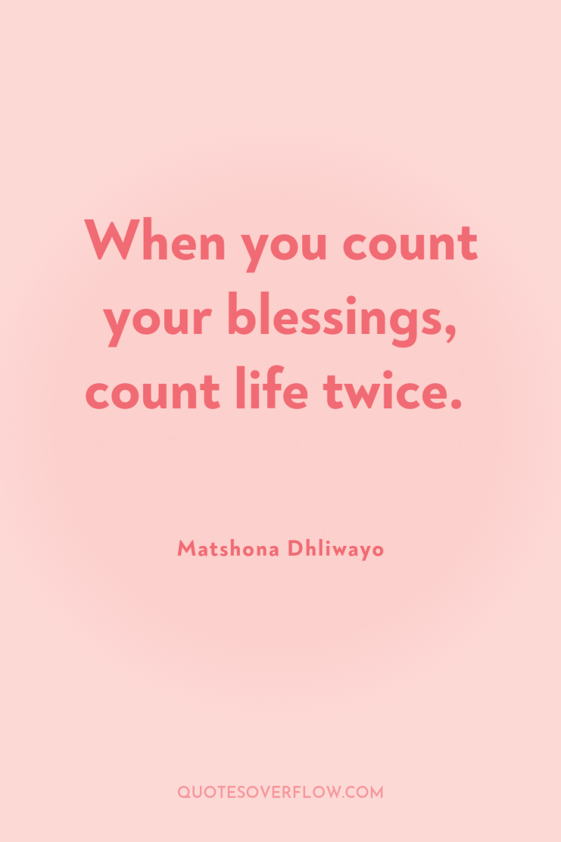 When you count your blessings, count life twice. 