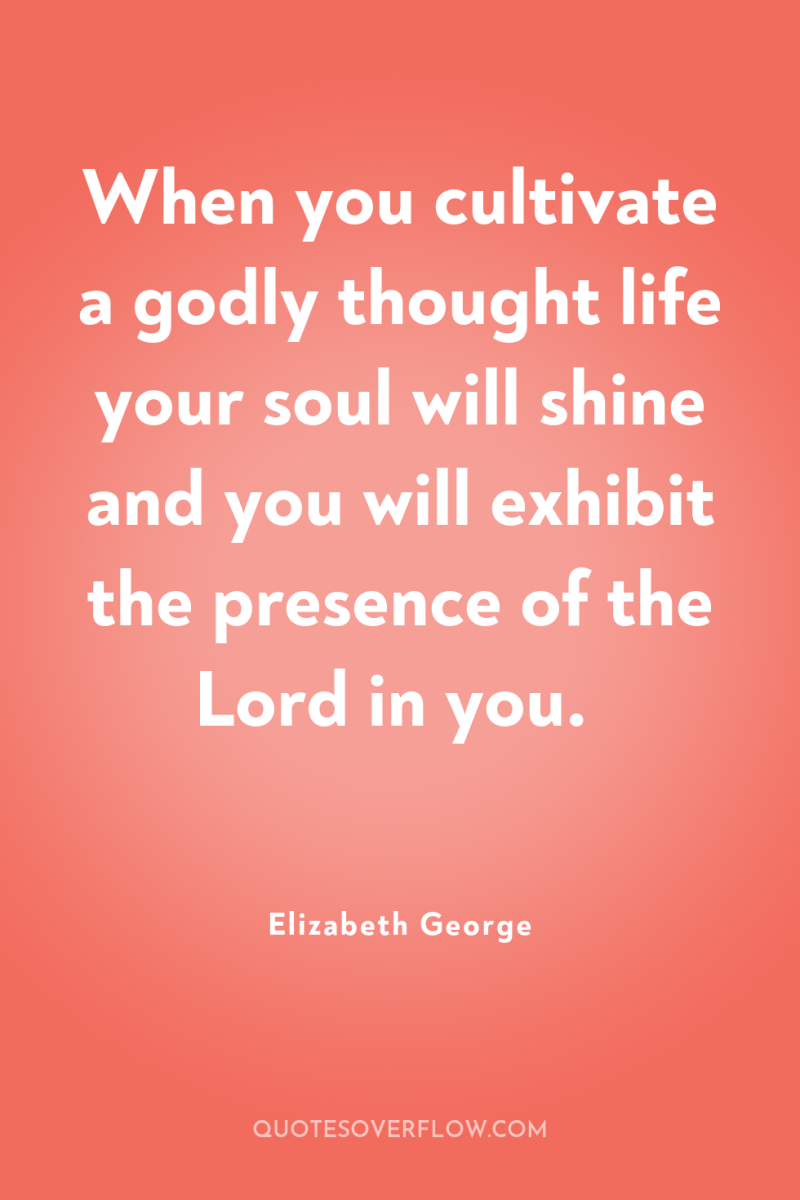 When you cultivate a godly thought life your soul will...