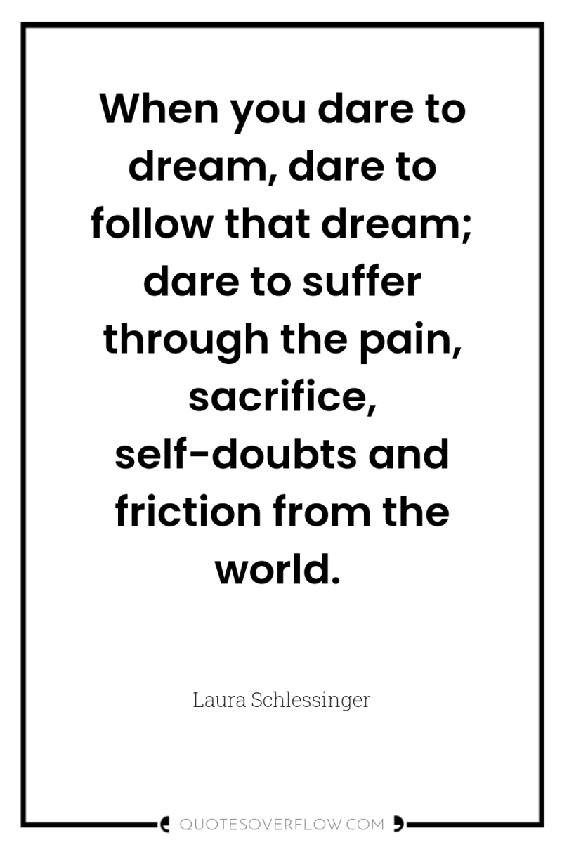 When you dare to dream, dare to follow that dream;...