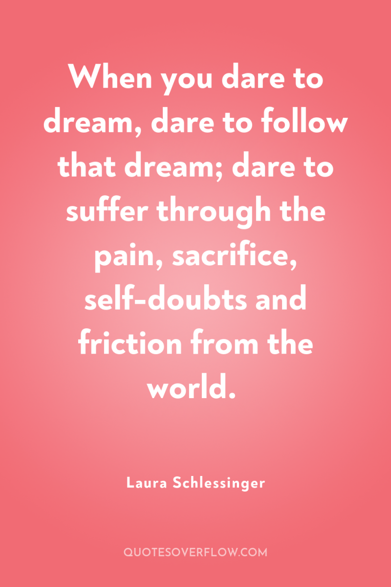 When you dare to dream, dare to follow that dream;...