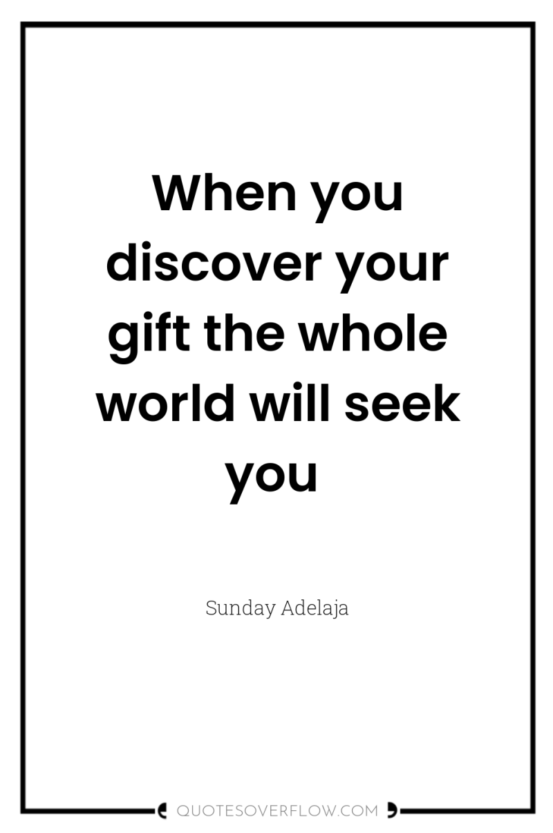 When you discover your gift the whole world will seek...
