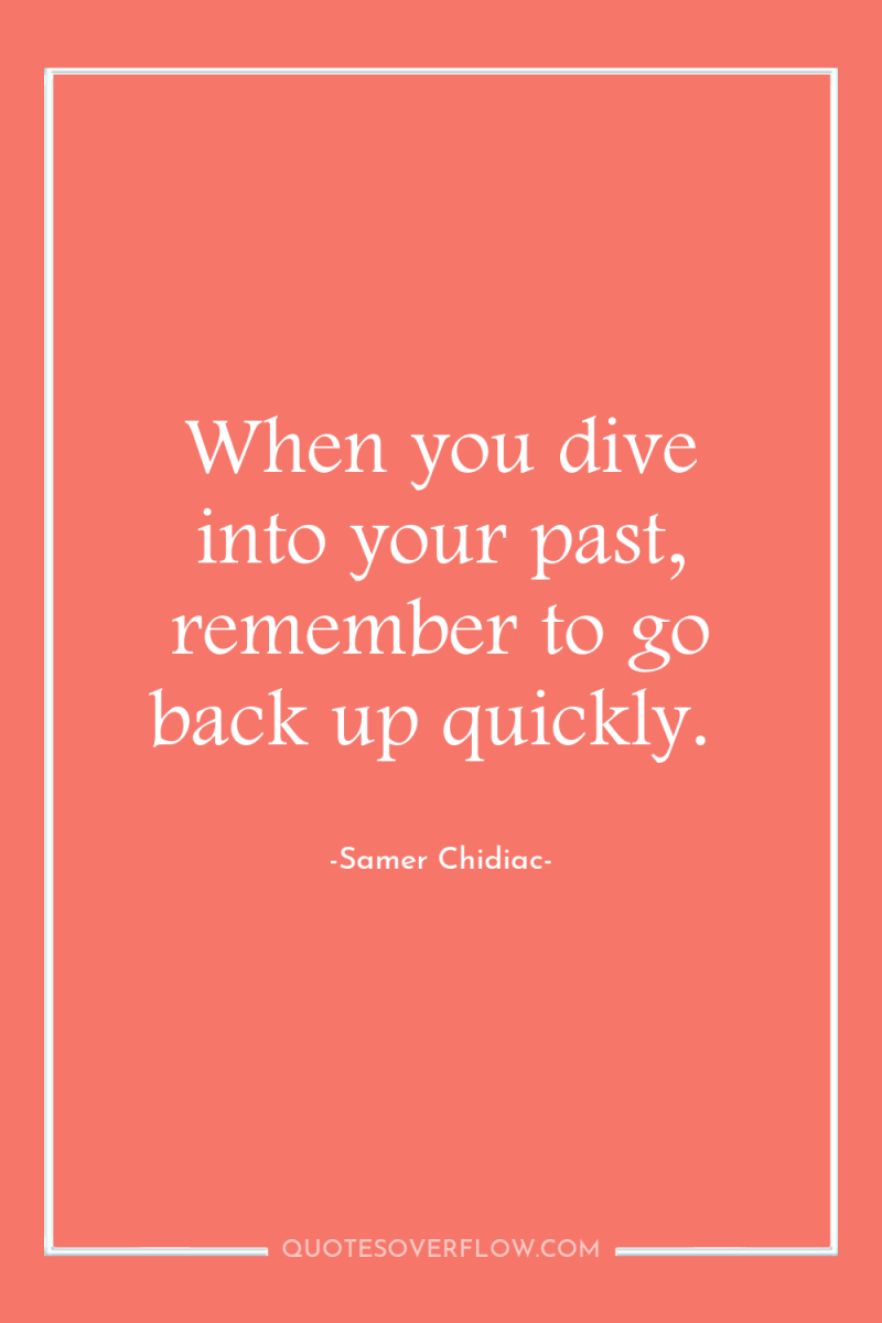 When you dive into your past, remember to go back...