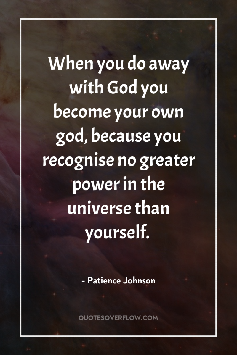 When you do away with God you become your own...