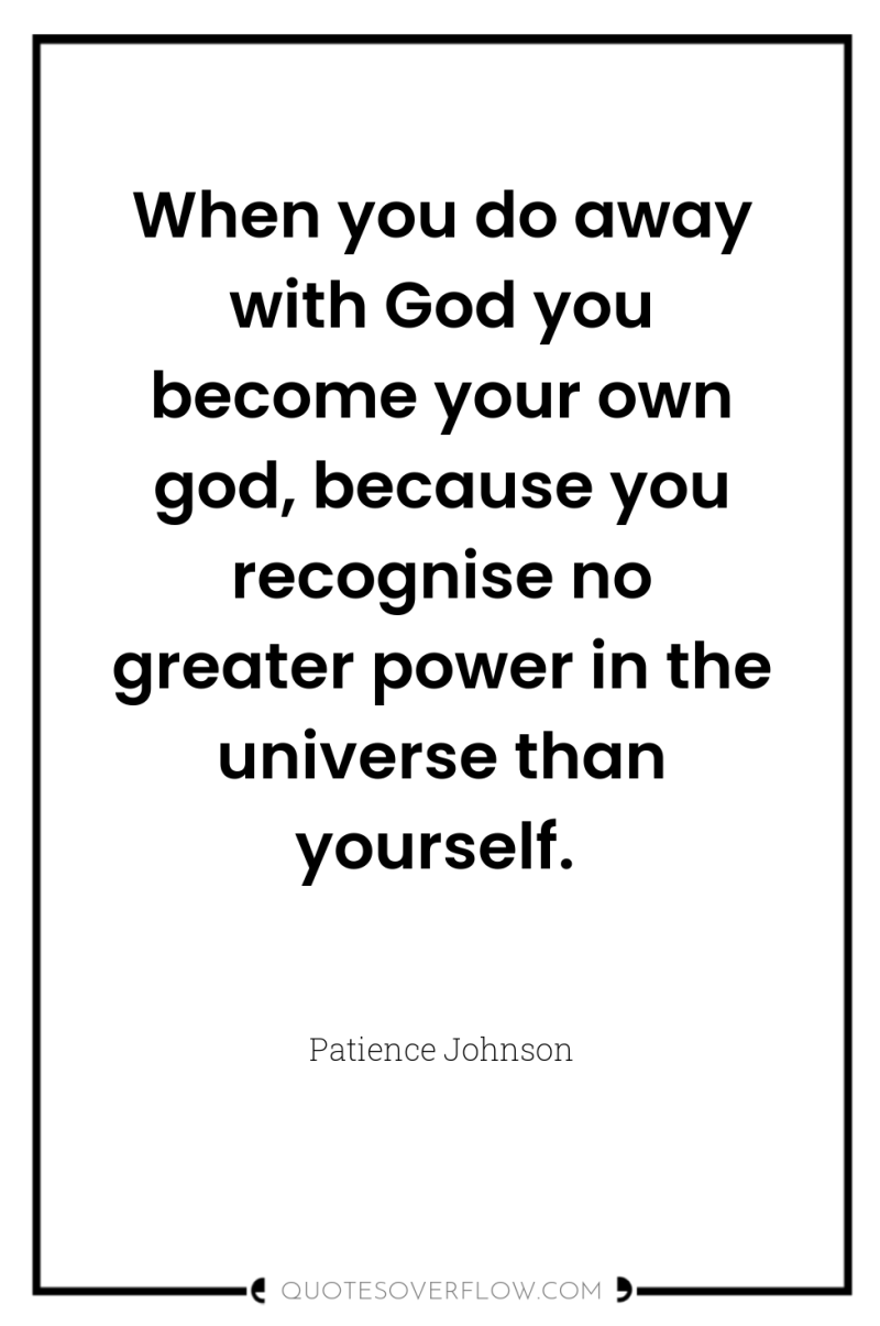 When you do away with God you become your own...