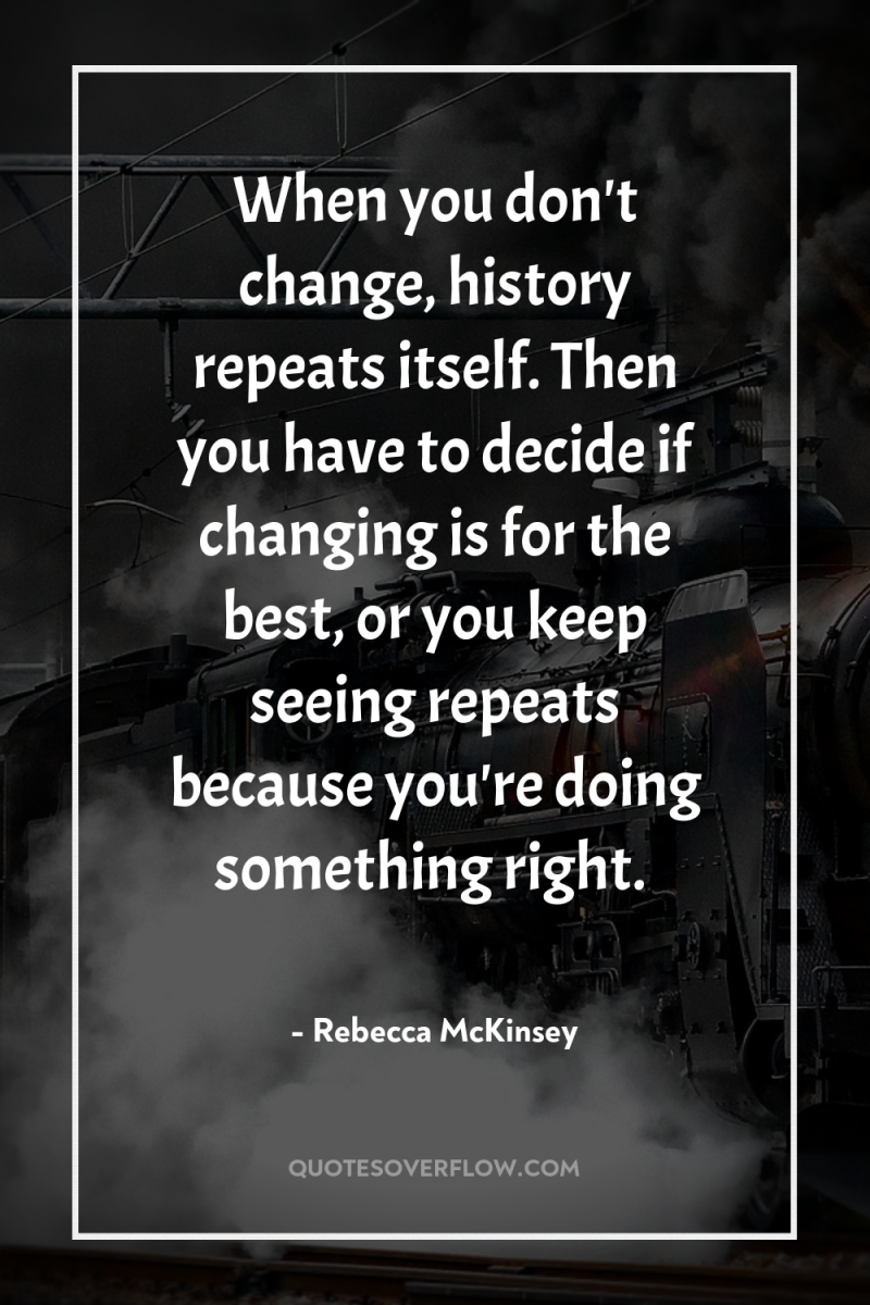 When you don't change, history repeats itself. Then you have...