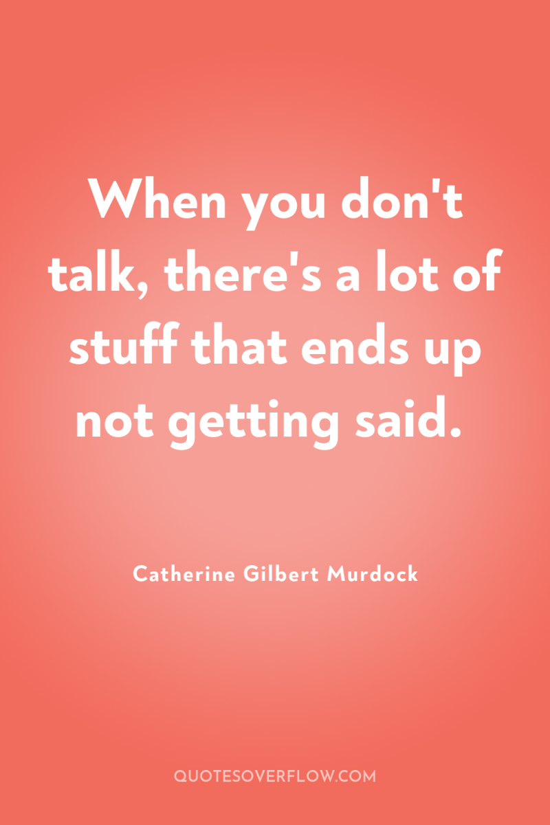 When you don't talk, there's a lot of stuff that...