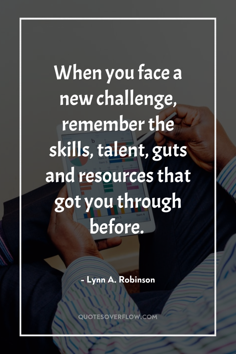 When you face a new challenge, remember the skills, talent,...