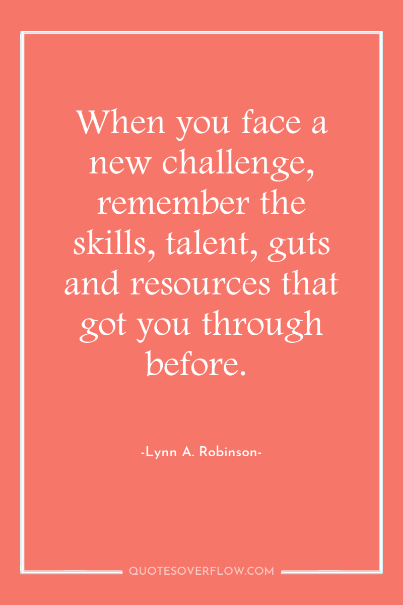 When you face a new challenge, remember the skills, talent,...