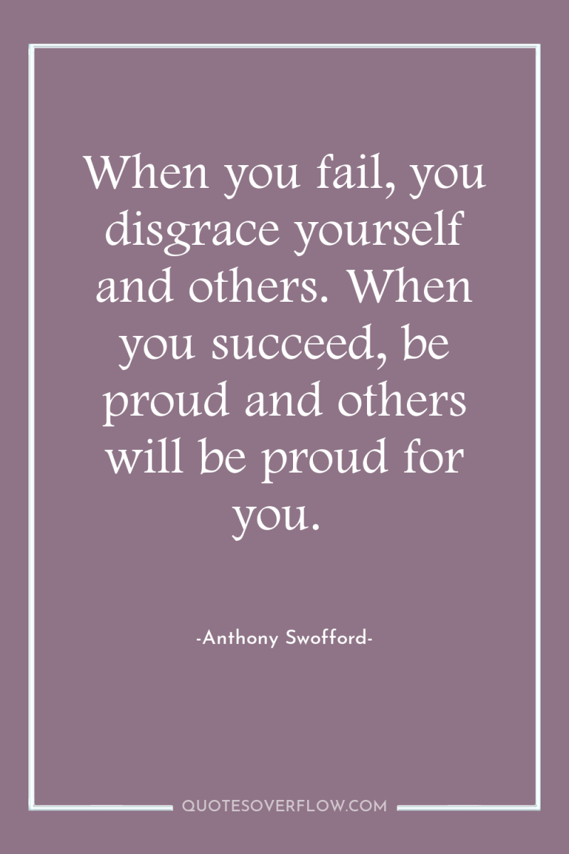 When you fail, you disgrace yourself and others. When you...