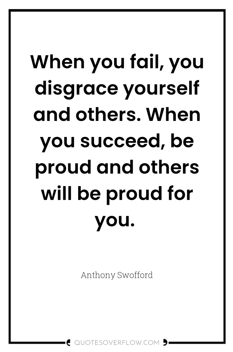 When you fail, you disgrace yourself and others. When you...