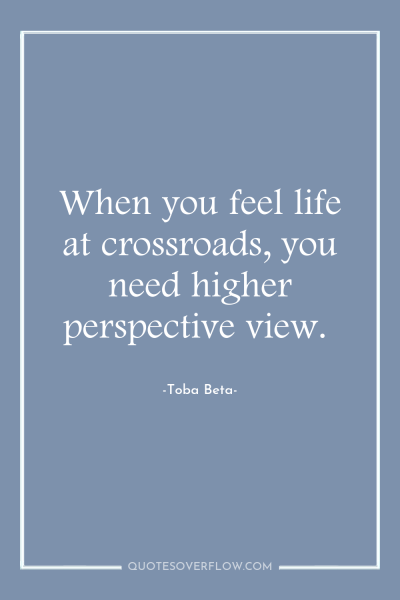 When you feel life at crossroads, you need higher perspective...