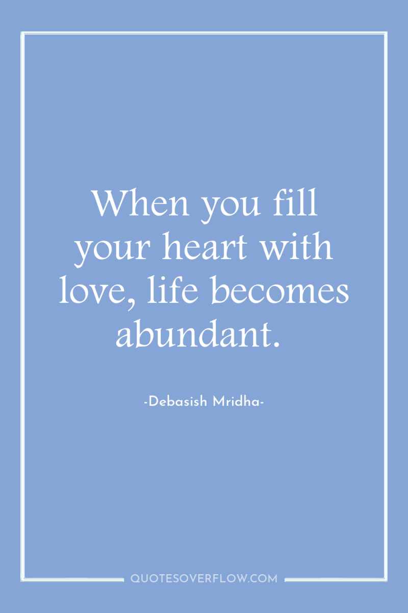 When you fill your heart with love, life becomes abundant. 