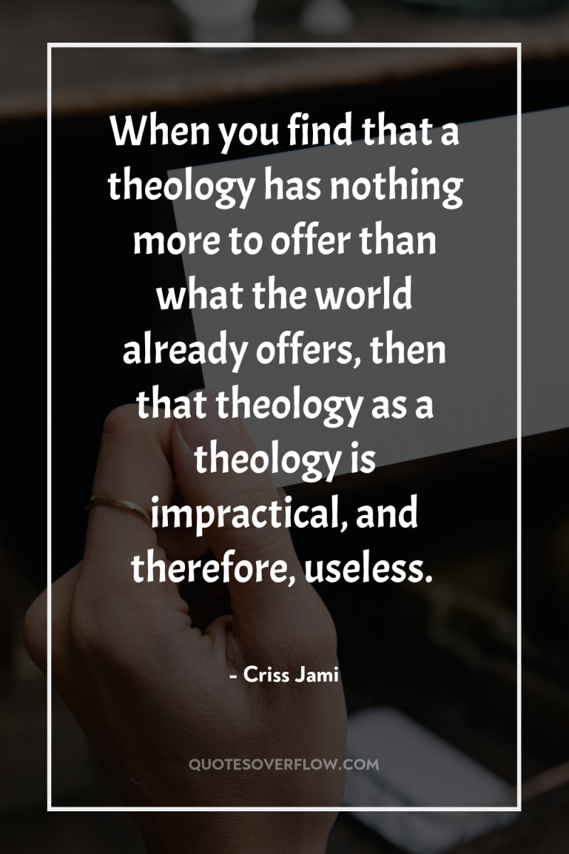 When you find that a theology has nothing more to...