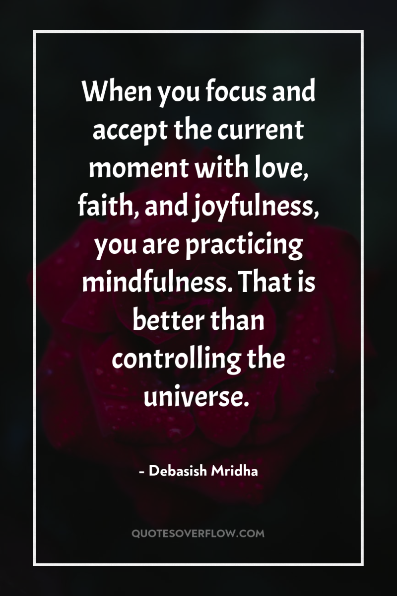 When you focus and accept the current moment with love,...