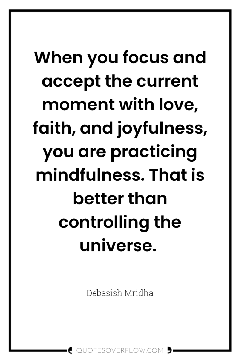 When you focus and accept the current moment with love,...