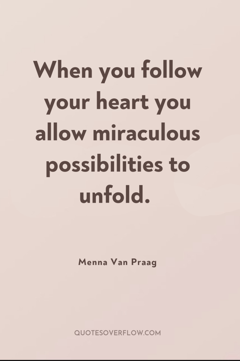 When you follow your heart you allow miraculous possibilities to...