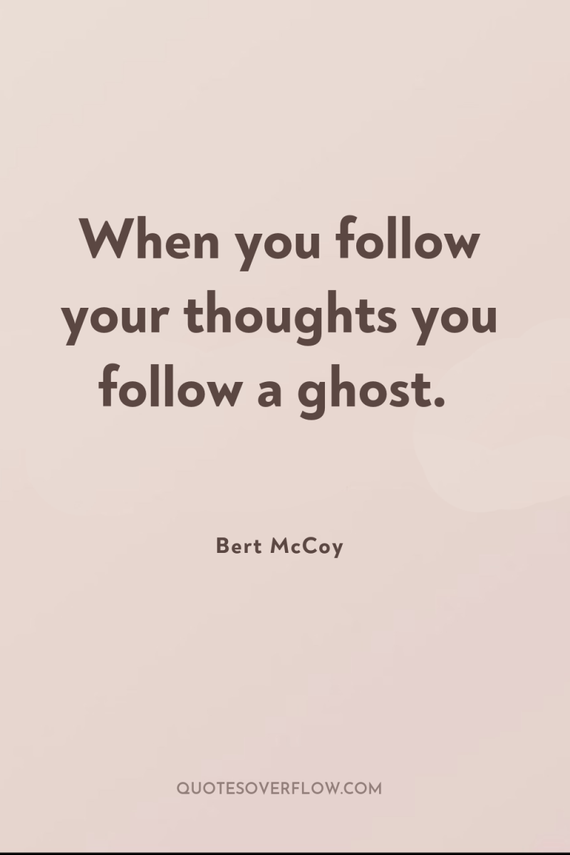 When you follow your thoughts you follow a ghost. 