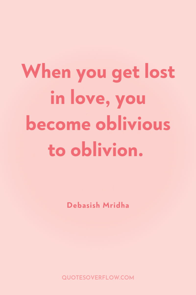 When you get lost in love, you become oblivious to...