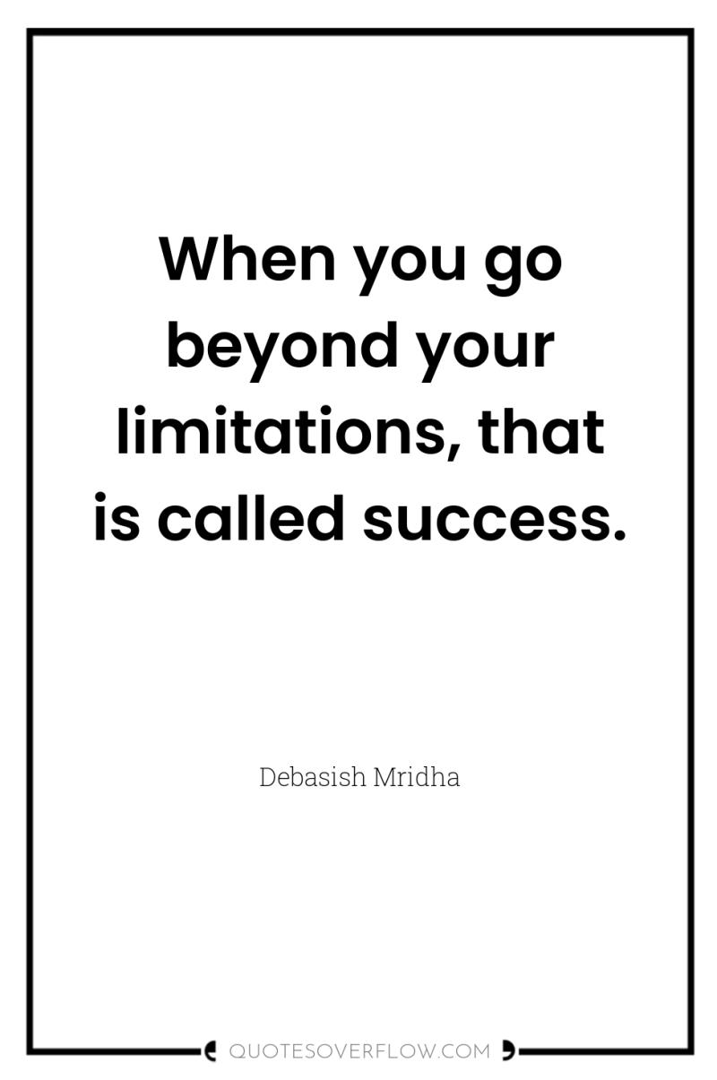 When you go beyond your limitations, that is called success. 