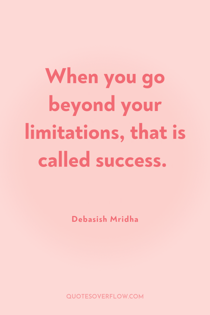 When you go beyond your limitations, that is called success. 