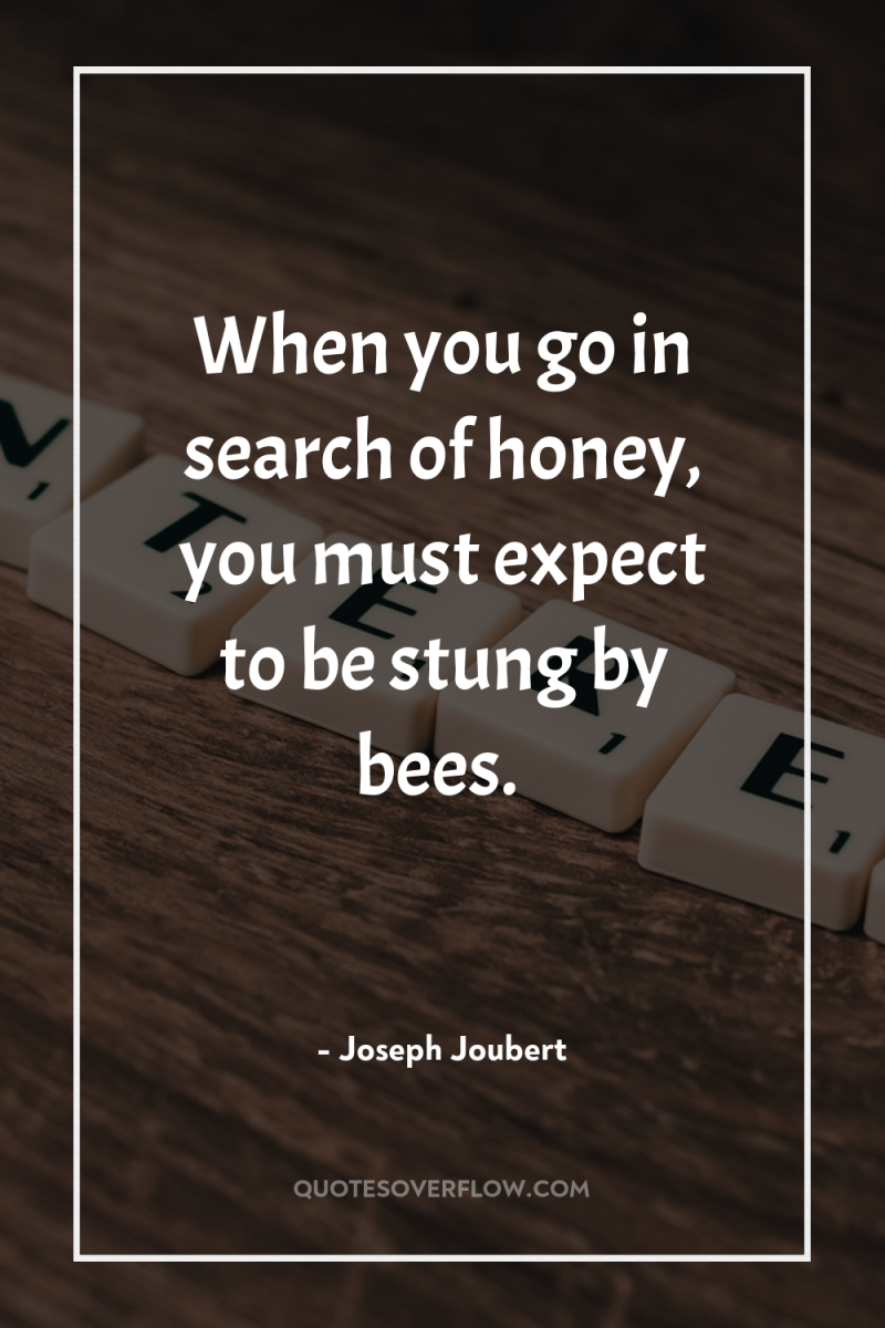 When you go in search of honey, you must expect...
