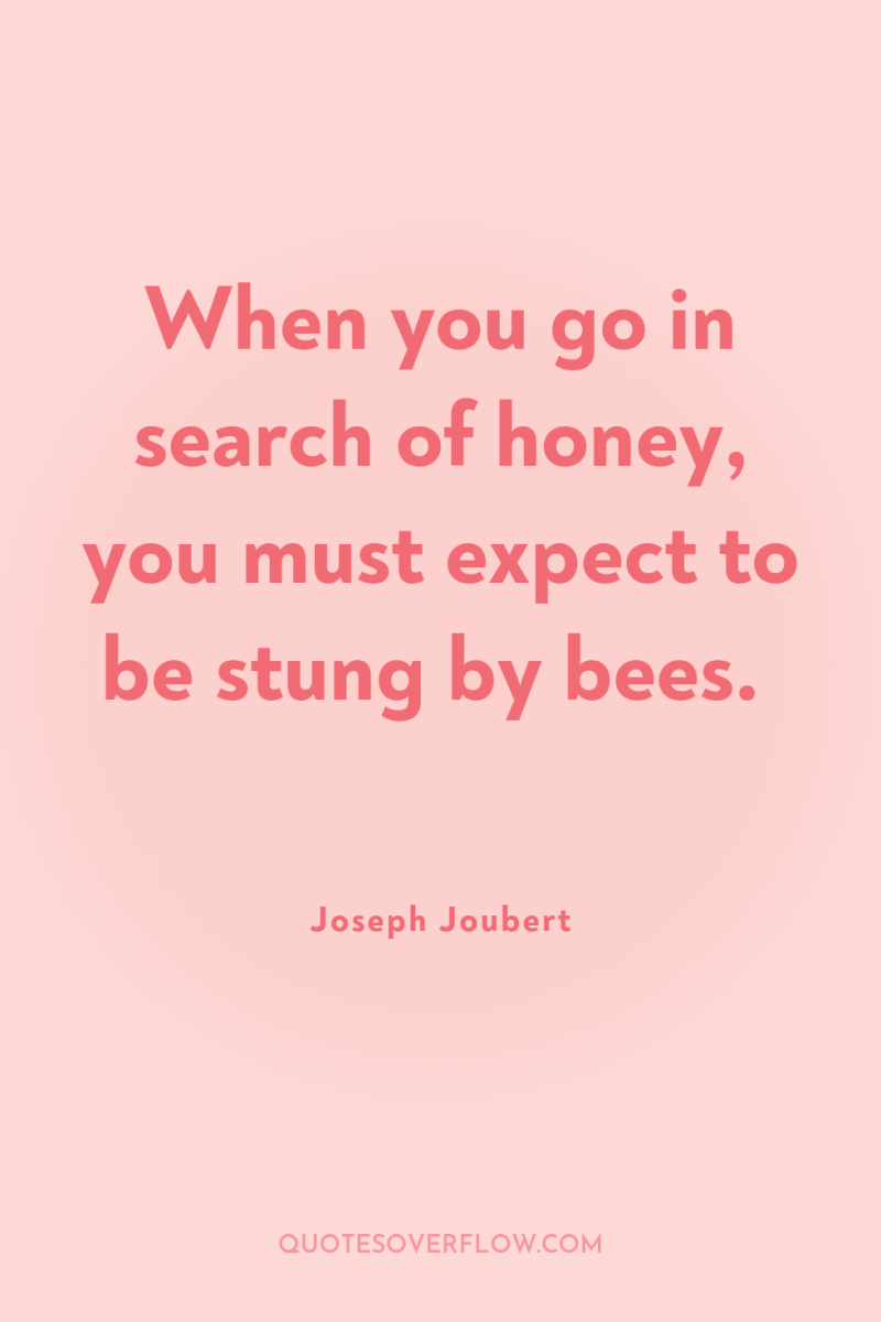 When you go in search of honey, you must expect...