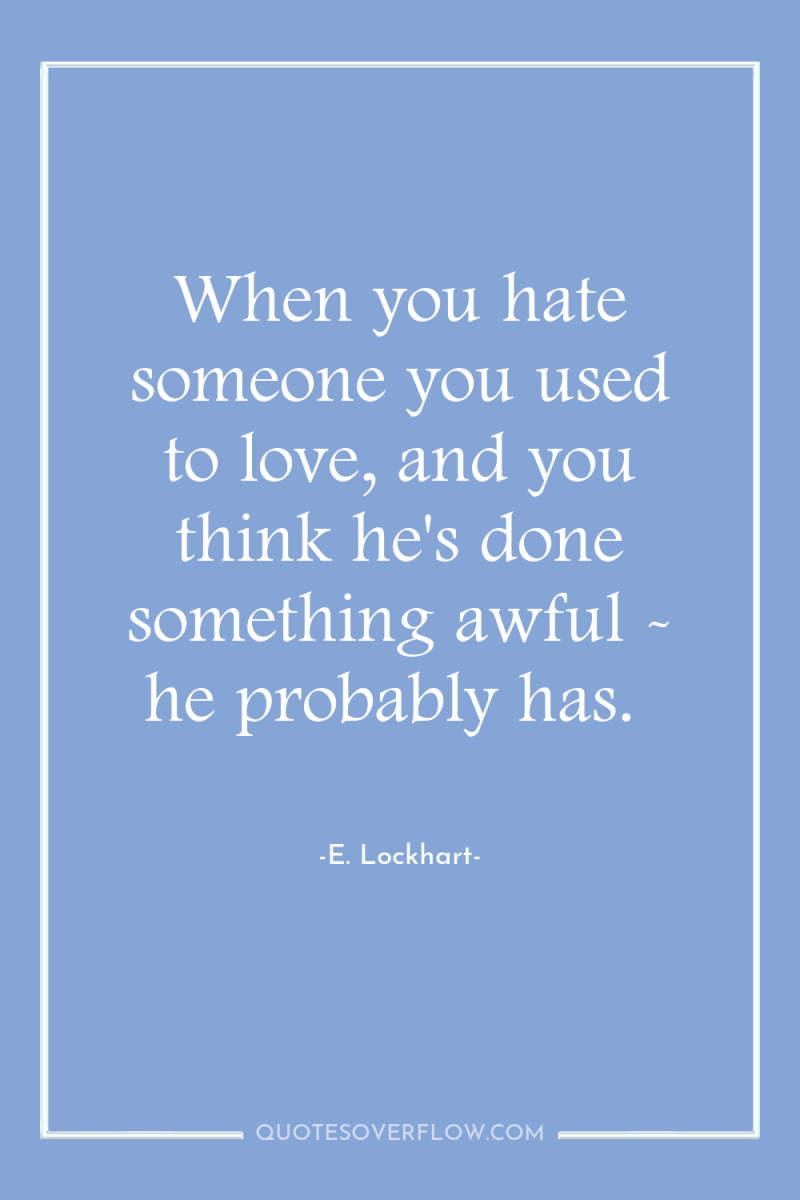 When you hate someone you used to love, and you...
