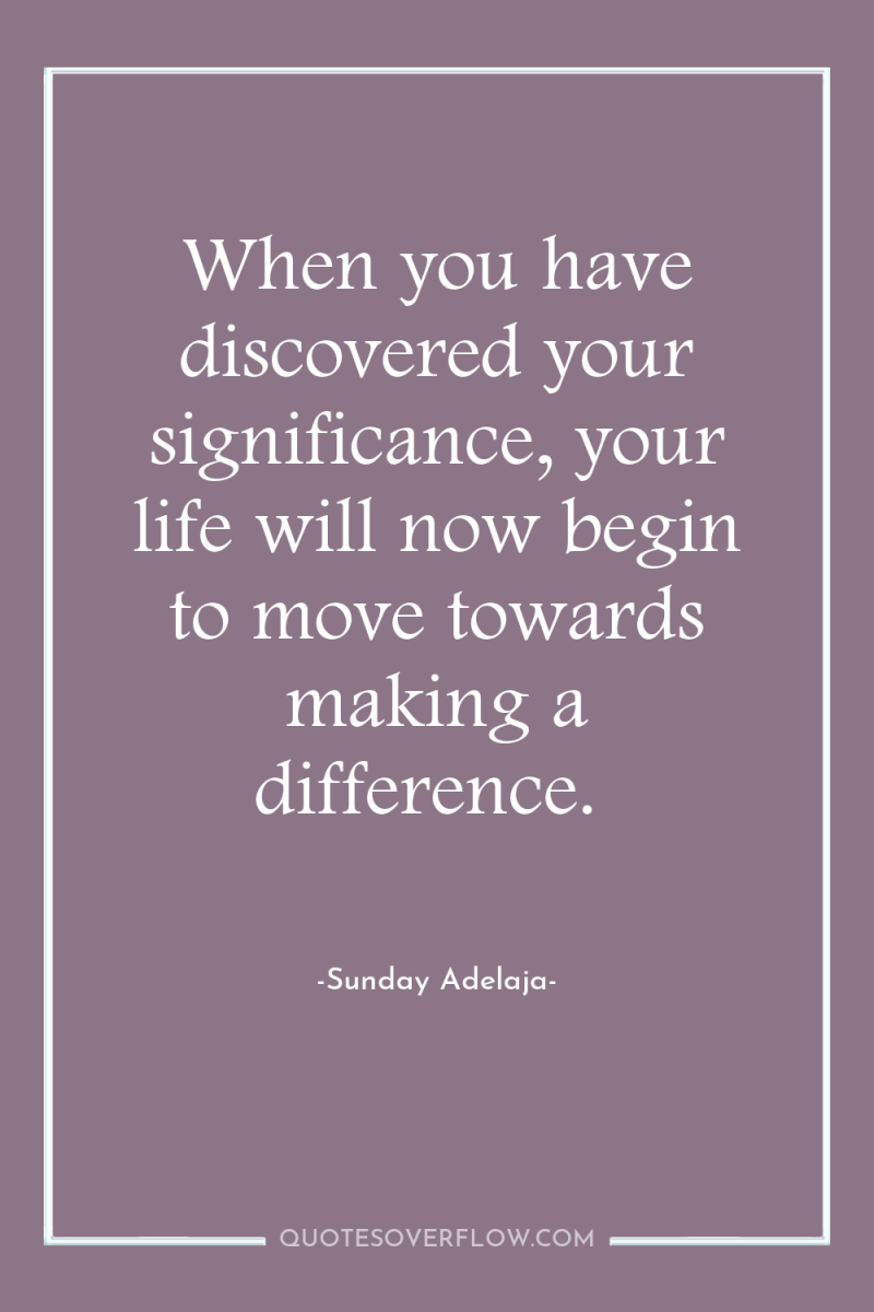 When you have discovered your significance, your life will now...