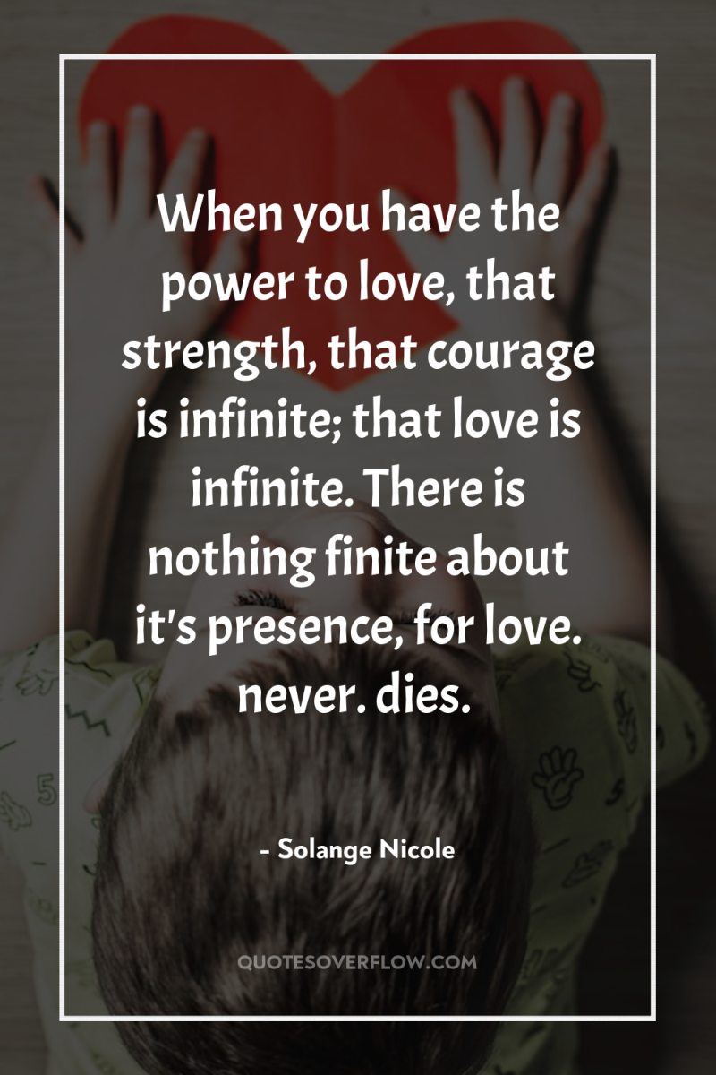 When you have the power to love, that strength, that...