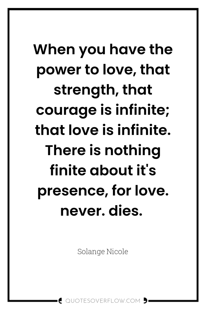 When you have the power to love, that strength, that...